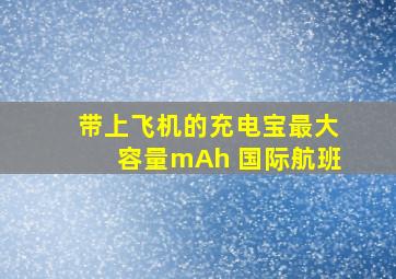 带上飞机的充电宝最大容量mAh 国际航班